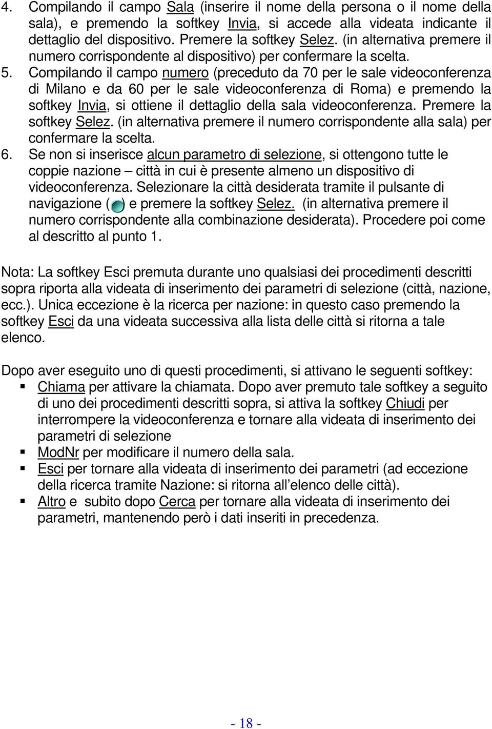 Compilando il campo numero (preceduto da 70 per le sale videoconferenza di Milano e da 60 per le sale videoconferenza di Roma) e premendo la softkey Invia, si ottiene il dettaglio della sala