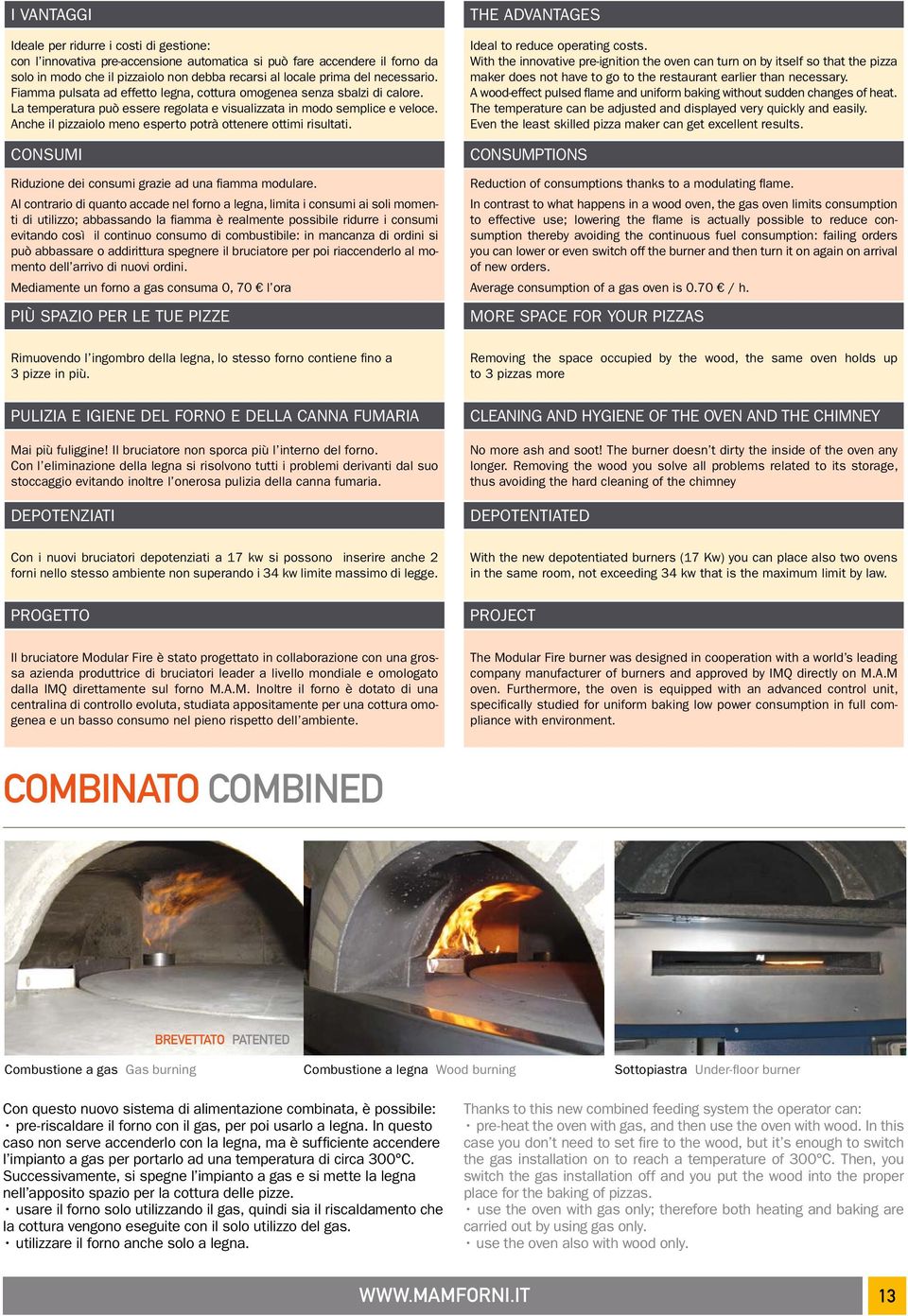Anche il pizzaiolo meno esperto potrà ottenere ottimi risultati. CONSUMI Riduzione dei consumi grazie ad una fiamma modulare.