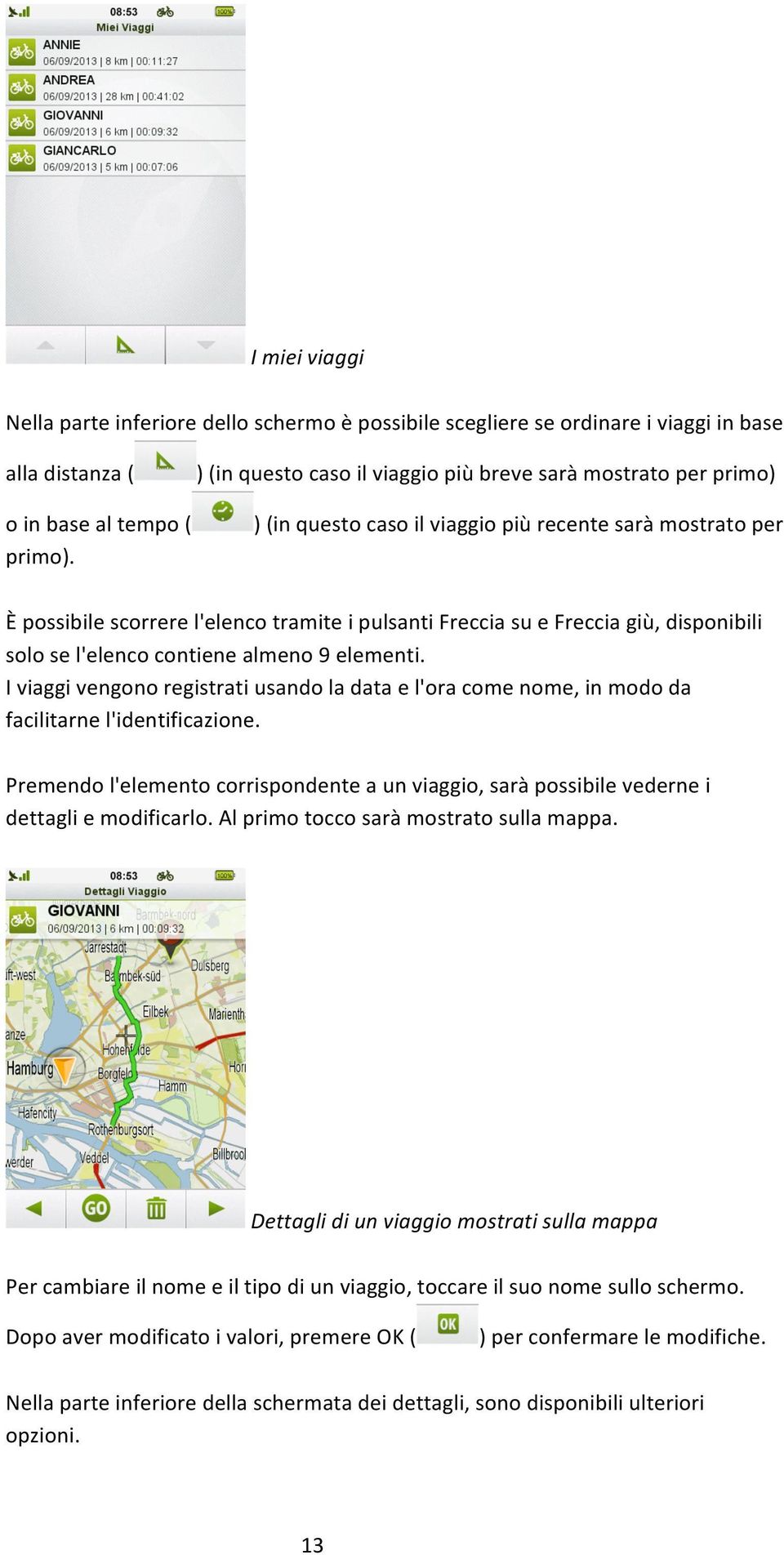 disponibili solo se l'elenco contiene almeno 9 elementi. I viaggi vengono registrati usando la data e l'ora come nome, in modo da facilitarne l'identificazione.