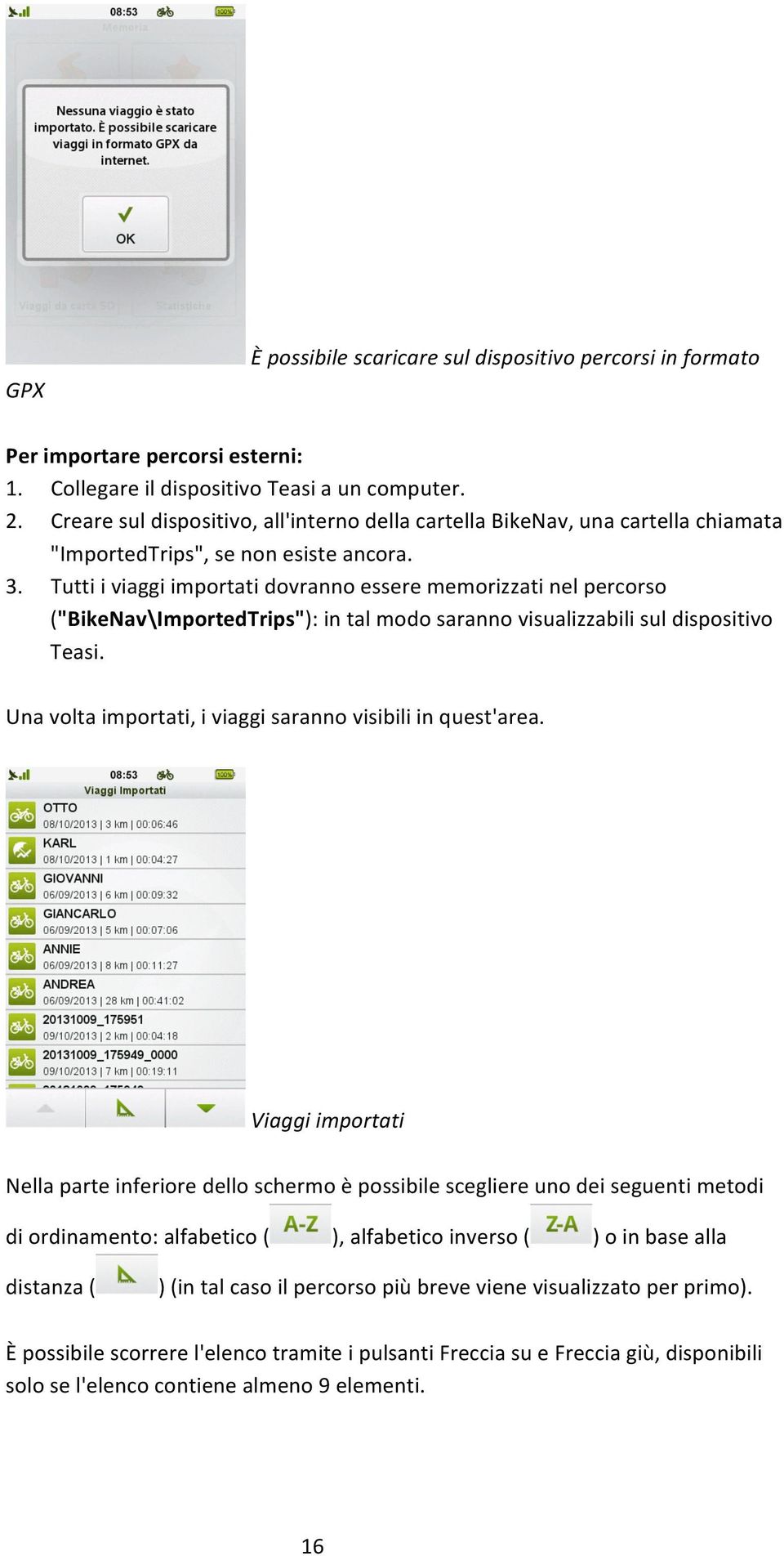 Tutti i viaggi importati dovranno essere memorizzati nel percorso ("BikeNav\ImportedTrips"): in tal modo saranno visualizzabili sul dispositivo Teasi.