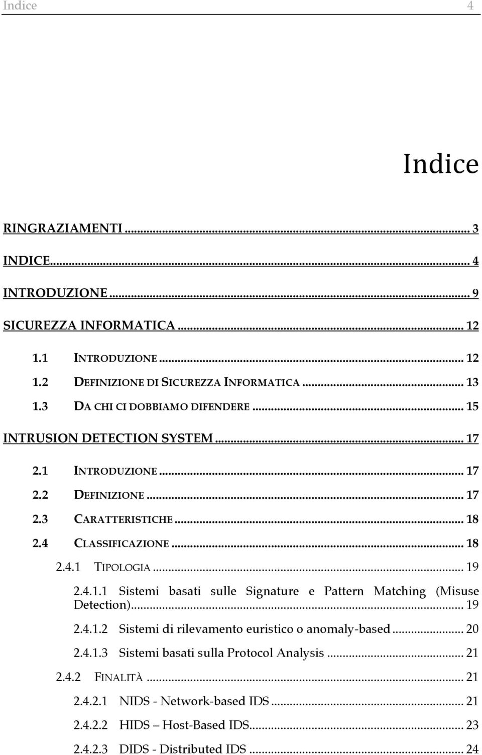 .. 19 2.4.1.1 Sistemi basati sulle Signature e Pattern Matching (Misuse Detection)... 19 2.4.1.2 Sistemi di rilevamento euristico o anomaly-based... 20 2.4.1.3 Sistemi basati sulla Protocol Analysis.