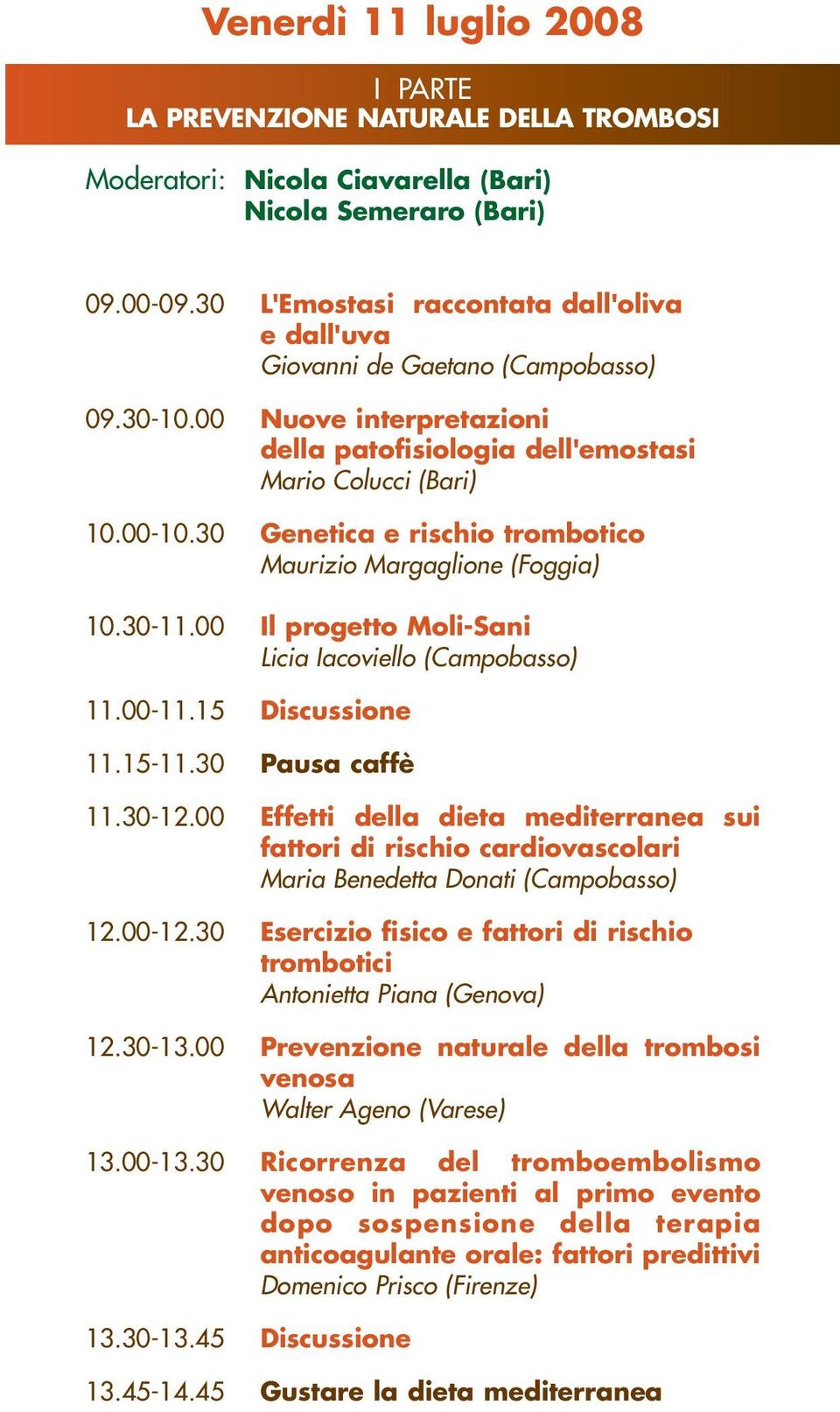 30 Genetica e rischio trombotico Maurizio Margaglione (Foggia) 10.30-11.00 Il progetto Moli-Sani Licia Iacoviello (Campobasso) 11.00-11.15 Discussione 11.15-11.30 Pausa caffè 11.30-12.