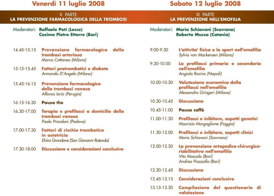 45 Fattori protrombotici e diabete Armando D Angelo (Milano) 15.45-16.15 Prevenzione farmacologica della trombosi venosa Alfonso Iorio (Perugia) 16.15-16.30 Pausa the 16.30-17.