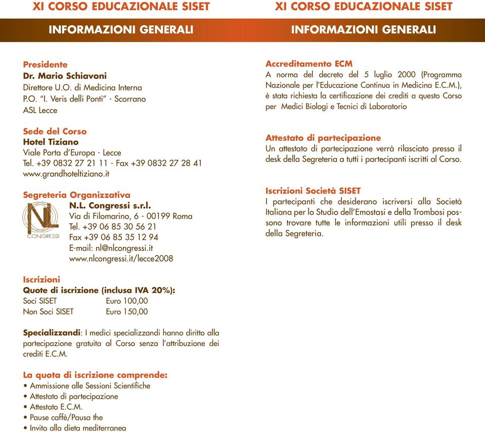 +39 06 85 30 56 21 Fax +39 06 85 35 12 94 E-mail: nl@nlcongressi.it www.nlcongressi.it/lecce2008 Accreditamento ECM A norma del decreto del 5 luglio 2000 (Programma Nazionale per l Educazione Continua in Medicina E.