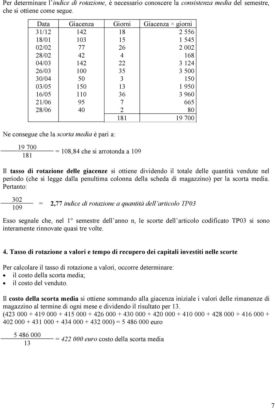 21/06 95 7 665 28/06 40 2 80 181 19 700 Ne consegue che la scorta media è pari a: 19 700 181 = 108,84 che si arrotonda a 109 Il tasso di rotazione delle giacenze si ottiene dividendo il totale delle