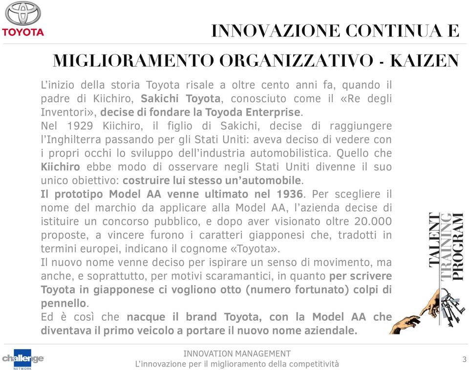 Nel 1929 Kiichiro, il figlio di Sakichi, decise di raggiungere l Inghilterra passando per gli Stati Uniti: aveva deciso di vedere con i propri occhi lo sviluppo dell industria automobilistica.