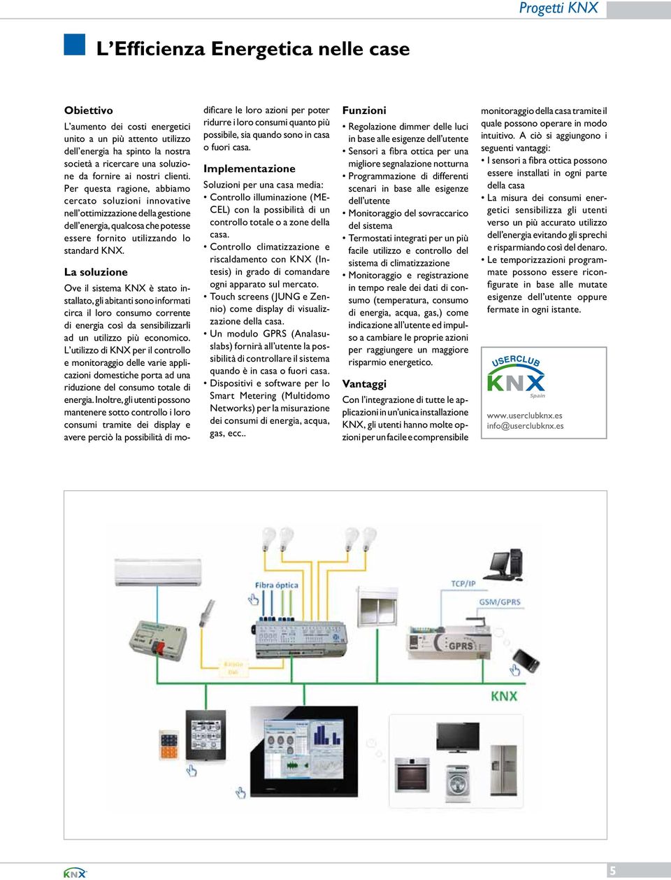 La soluzione Ove il sistema KNX è stato installato, gli abitanti sono informati circa il loro consumo corrente di energia così da sensibilizzarli ad un utilizzo più economico.