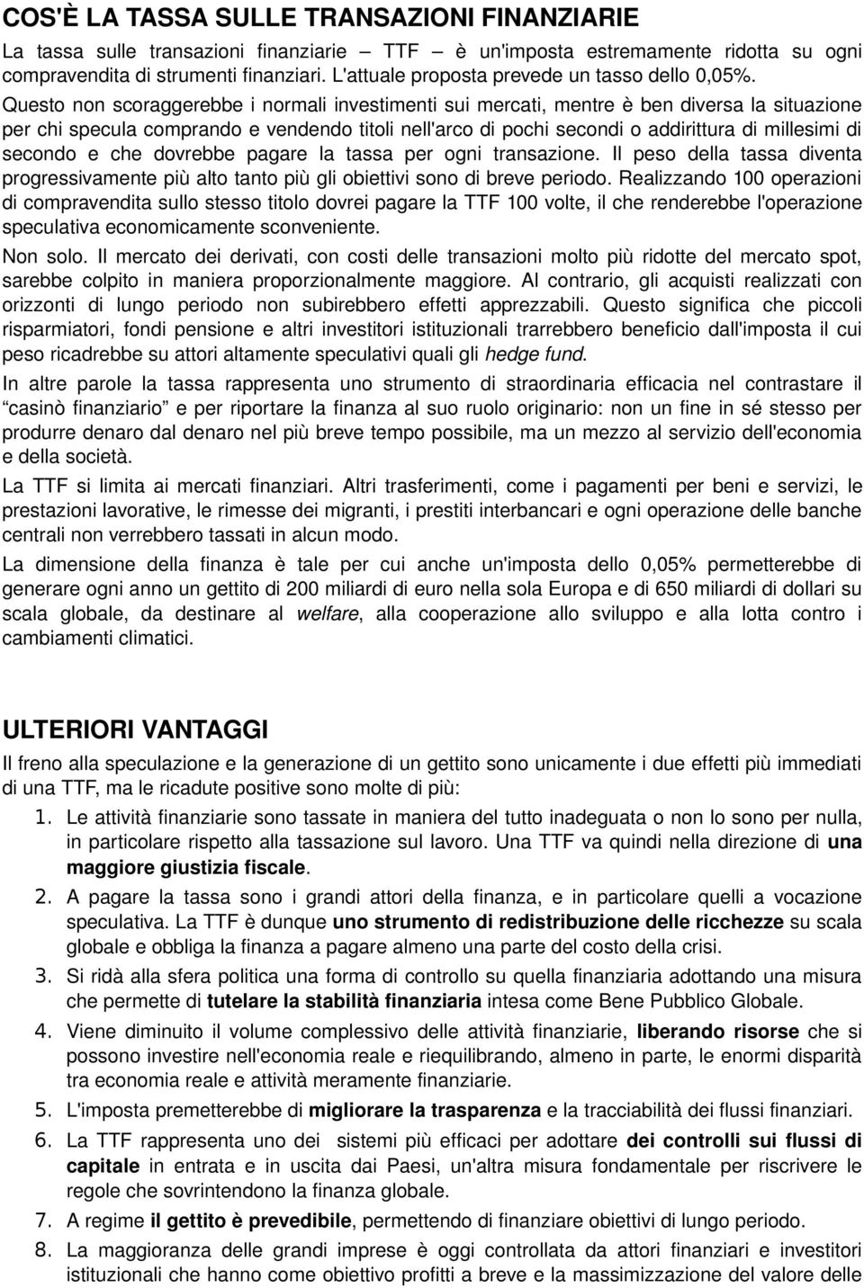 Questo non scoraggerebbe i normali investimenti sui mercati, mentre è ben diversa la situazione per chi specula comprando e vendendo titoli nell'arco di pochi secondi o addirittura di millesimi di