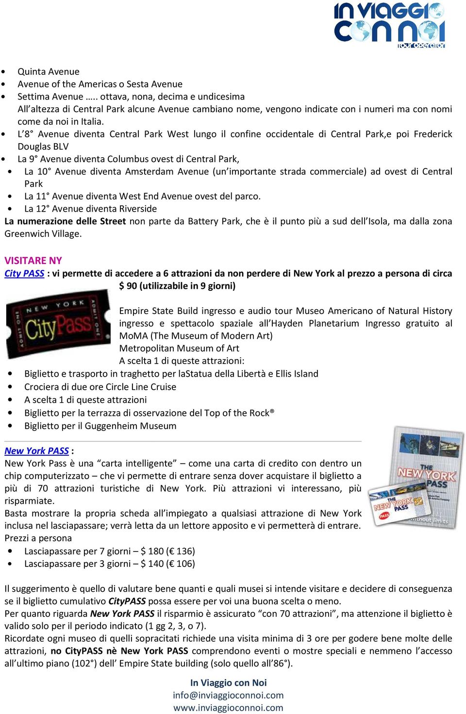 L 8 Avenue diventa Central Park West lungo il confine occidentale di Central Park,e poi Frederick Douglas BLV La 9 Avenue diventa Columbus ovest di Central Park, La 10 Avenue diventa Amsterdam Avenue