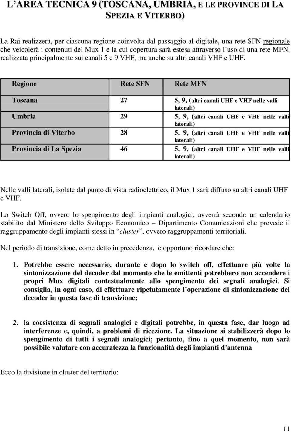 Rgion Rt SFN Rt MFN Toscana 27 5, 9, (altri canali UHF VHF nll valli latrali) Umbria 29 5, 9, (altri canali UHF VHF nll valli latrali) Provincia di Vitrbo 28 5, 9, (altri canali UHF VHF nll valli