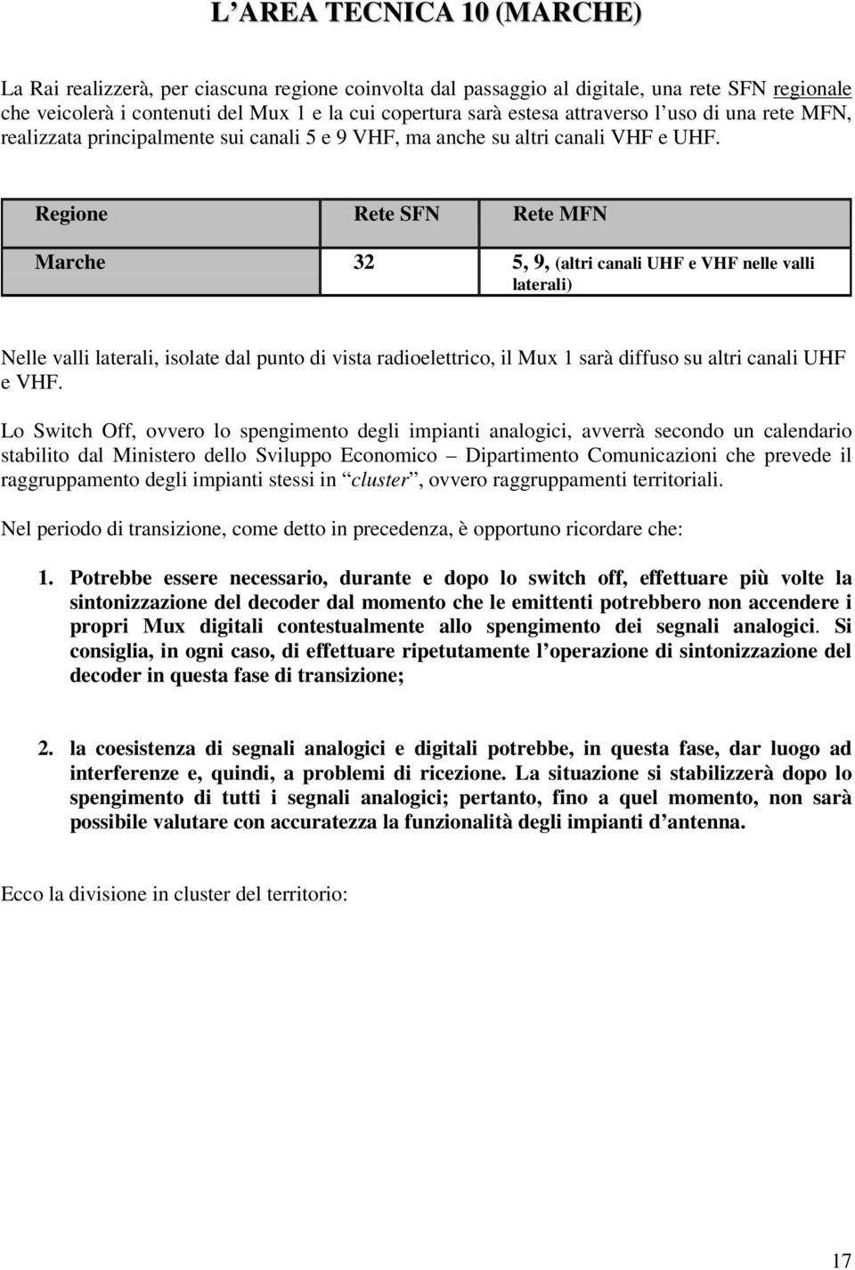 Rgion Rt SFN Rt MFN March 32 5, 9, (altri canali UHF VHF nll valli latrali) Nll valli latrali, isolat dal punto di vista radiolttrico, il Mux 1 sarà diffuso su altri canali UHF VHF.