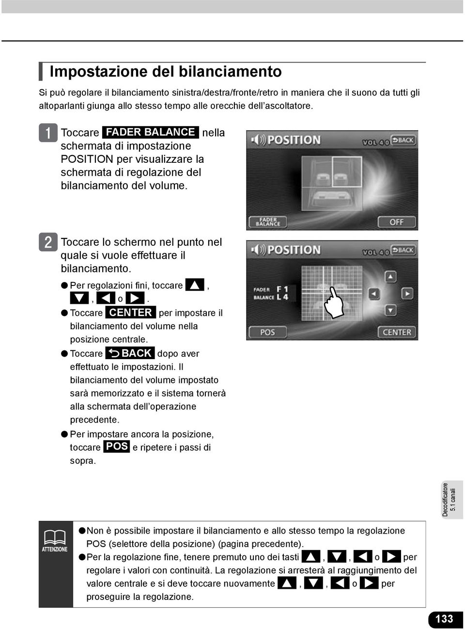 Toccare lo schermo nel punto nel quale si vuole effettuare il bilanciamento. Per regolazioni fini, toccare,, o. Toccare CENTER per impostare il bilanciamento del volume nella posizione centrale.