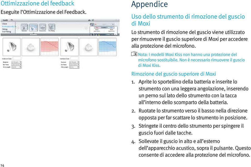 microfono. Nota: i modelli Moxi Kiss non hanno una protezione del microfono sostituibile. Non è necessario rimuovere il guscio di Moxi Kiss. Rimozione del guscio superiore di Moxi 1.