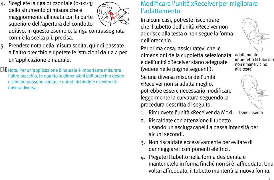 Prendete nota della misura scelta, quindi passate all altro orecchio e ripetete le istruzioni da 1 a 4 per un applicazione binaurale.