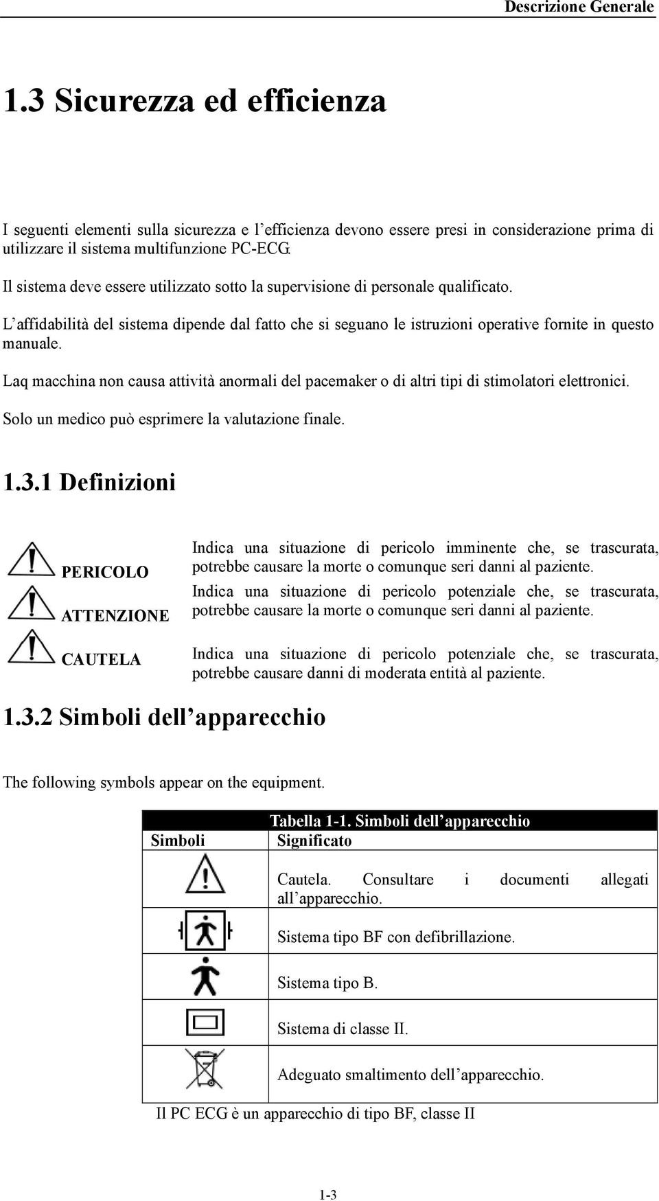 Laq macchina non causa attività anormali del pacemaker o di altri tipi di stimolatori elettronici. Solo un medico può esprimere la valutazione finale. 1.3.