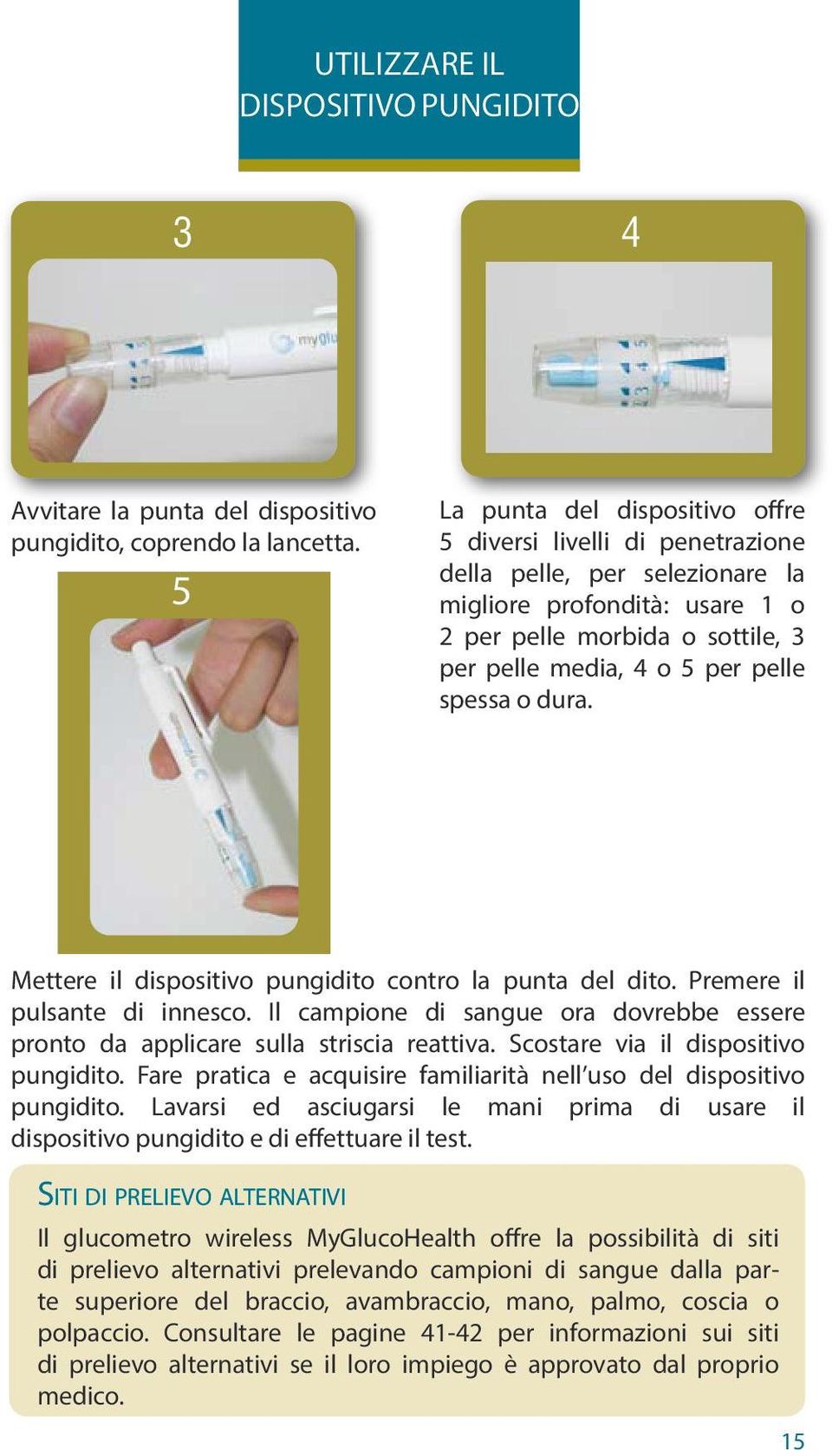 spessa o dura. 5 Mettere il dispositivo pungidito contro la punta del dito. Premere il pulsante di innesco. Il campione di sangue ora dovrebbe essere pronto da applicare sulla striscia reattiva.