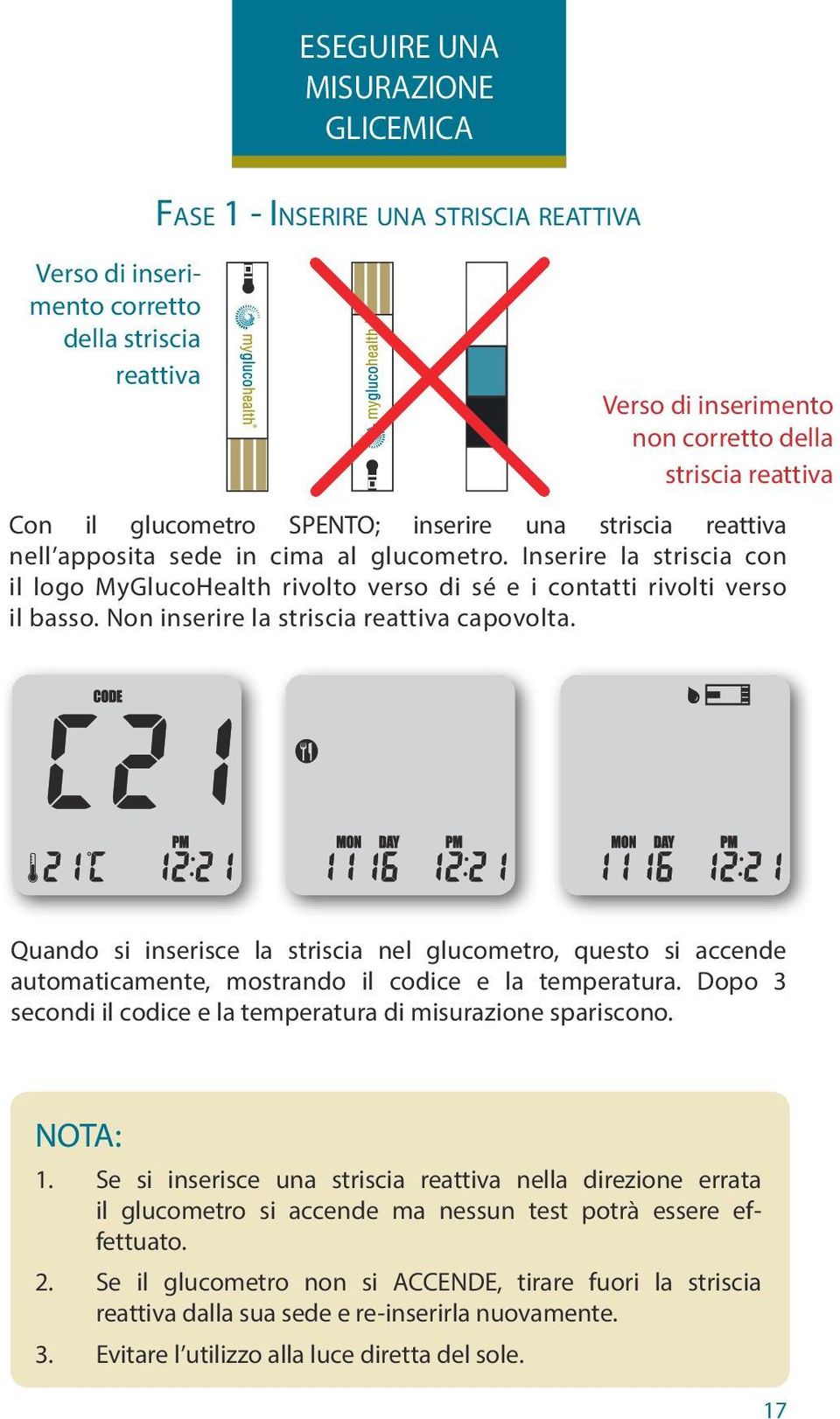 Non inserire la striscia reattiva capovolta. Quando si inserisce la striscia nel glucometro, questo si accende automaticamente, mostrando il codice e la temperatura.