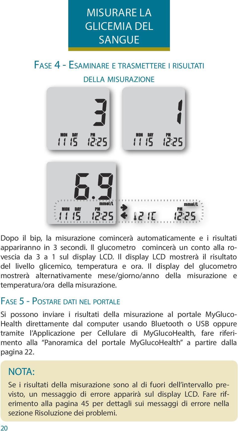 Il display del glucometro mostrerà alternativamente mese/giorno/anno della misurazione e temperatura/ora della misurazione.