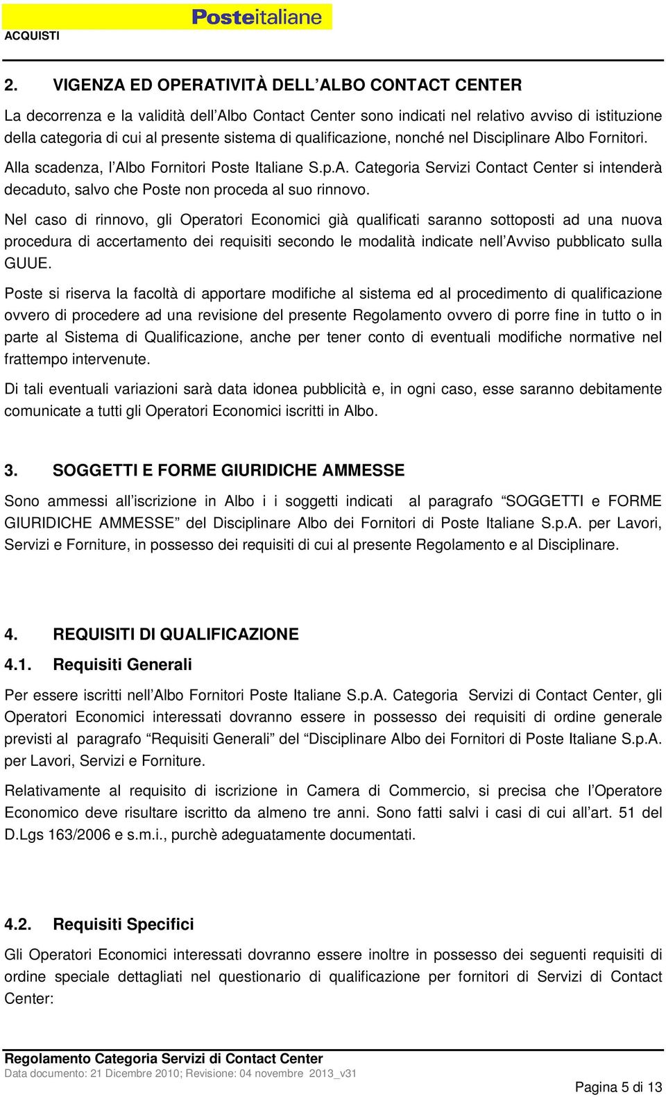 Nel caso di rinnovo, gli Operatori Economici già qualificati saranno sottoposti ad una nuova procedura di accertamento dei requisiti secondo le modalità indicate nell Avviso pubblicato sulla GUUE.