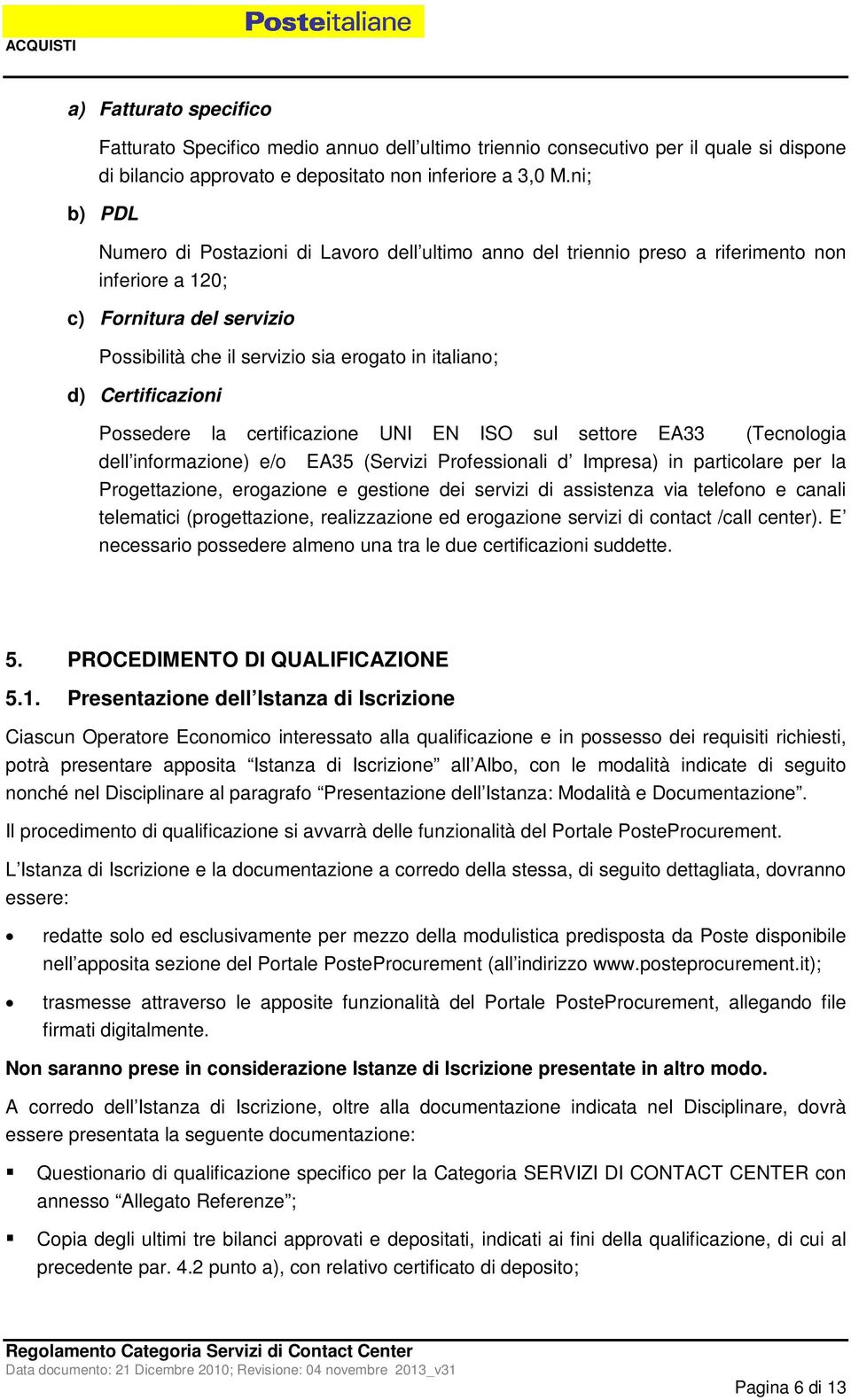 Certificazioni Possedere la certificazione UNI EN ISO sul settore EA33 (Tecnologia dell informazione) e/o EA35 (Servizi Professionali d Impresa) in particolare per la Progettazione, erogazione e