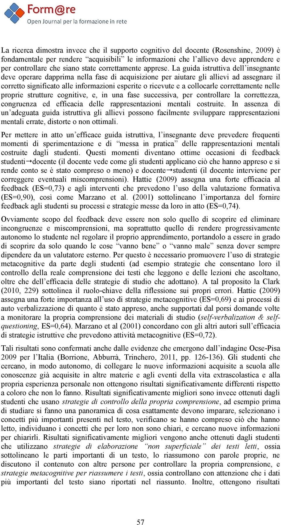 La guida istruttiva dell insegnante deve operare dapprima nella fase di acquisizione per aiutare gli allievi ad assegnare il corretto significato alle informazioni esperite o ricevute e a collocarle