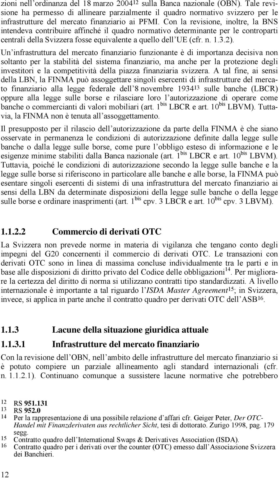 Con la revisione, inoltre, la BNS intendeva contribuire affinché il quadro normativo determinante per le controparti centrali della Svizzera fosse equivalente a quello dell UE (cfr. n. 1.3.2).