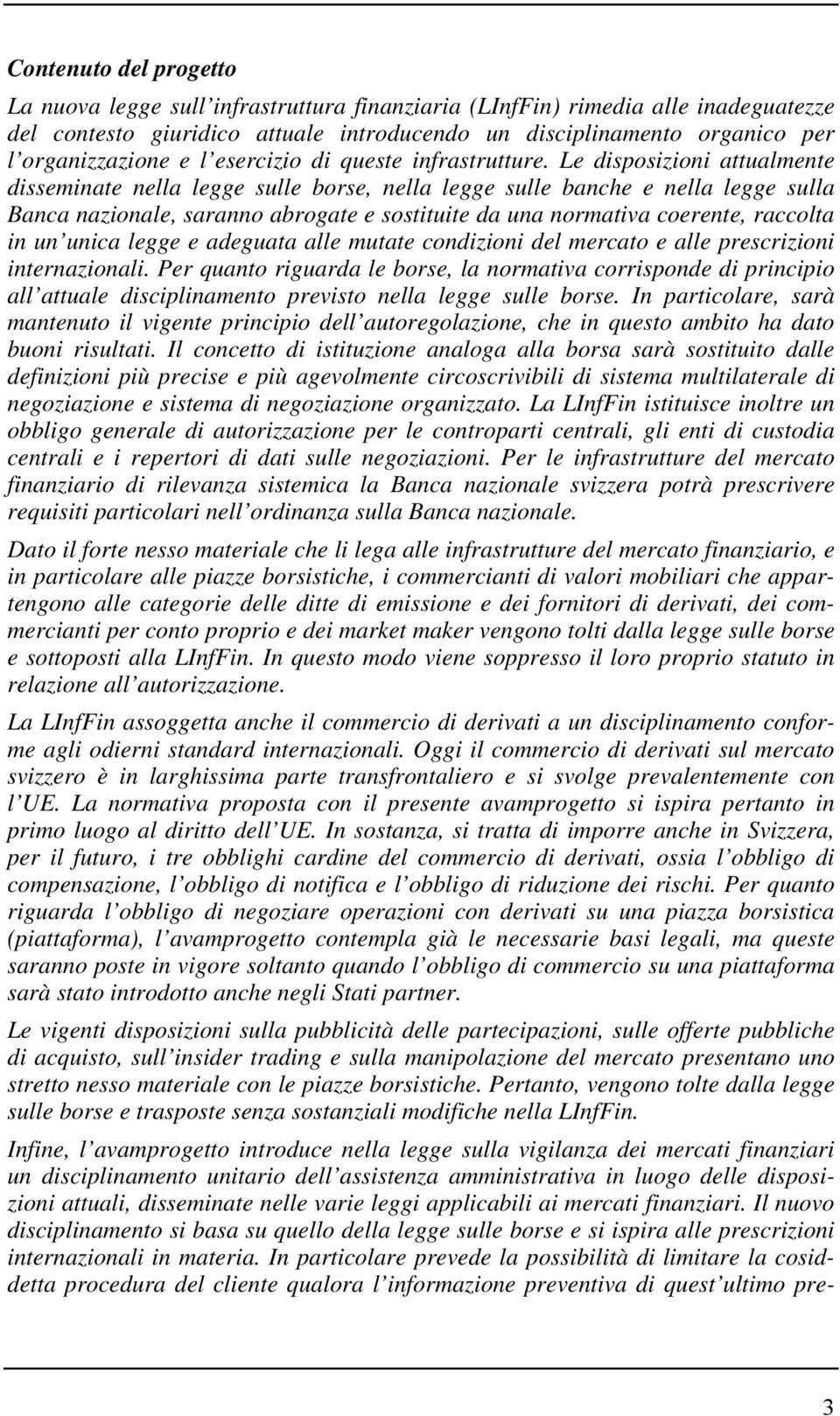 Le disposizioni attualmente disseminate nella legge sulle borse, nella legge sulle banche e nella legge sulla Banca nazionale, saranno abrogate e sostituite da una normativa coerente, raccolta in un