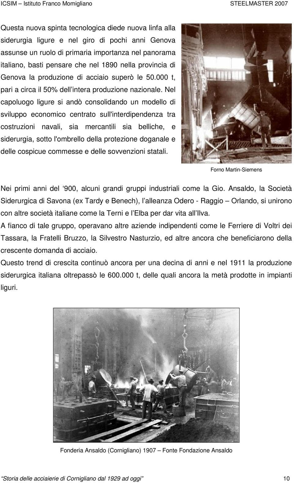 Nel capoluogo ligure si andò consolidando un modello di sviluppo economico centrato sull'interdipendenza tra costruzioni navali, sia mercantili sia belliche, e siderurgia, sotto l'ombrello della