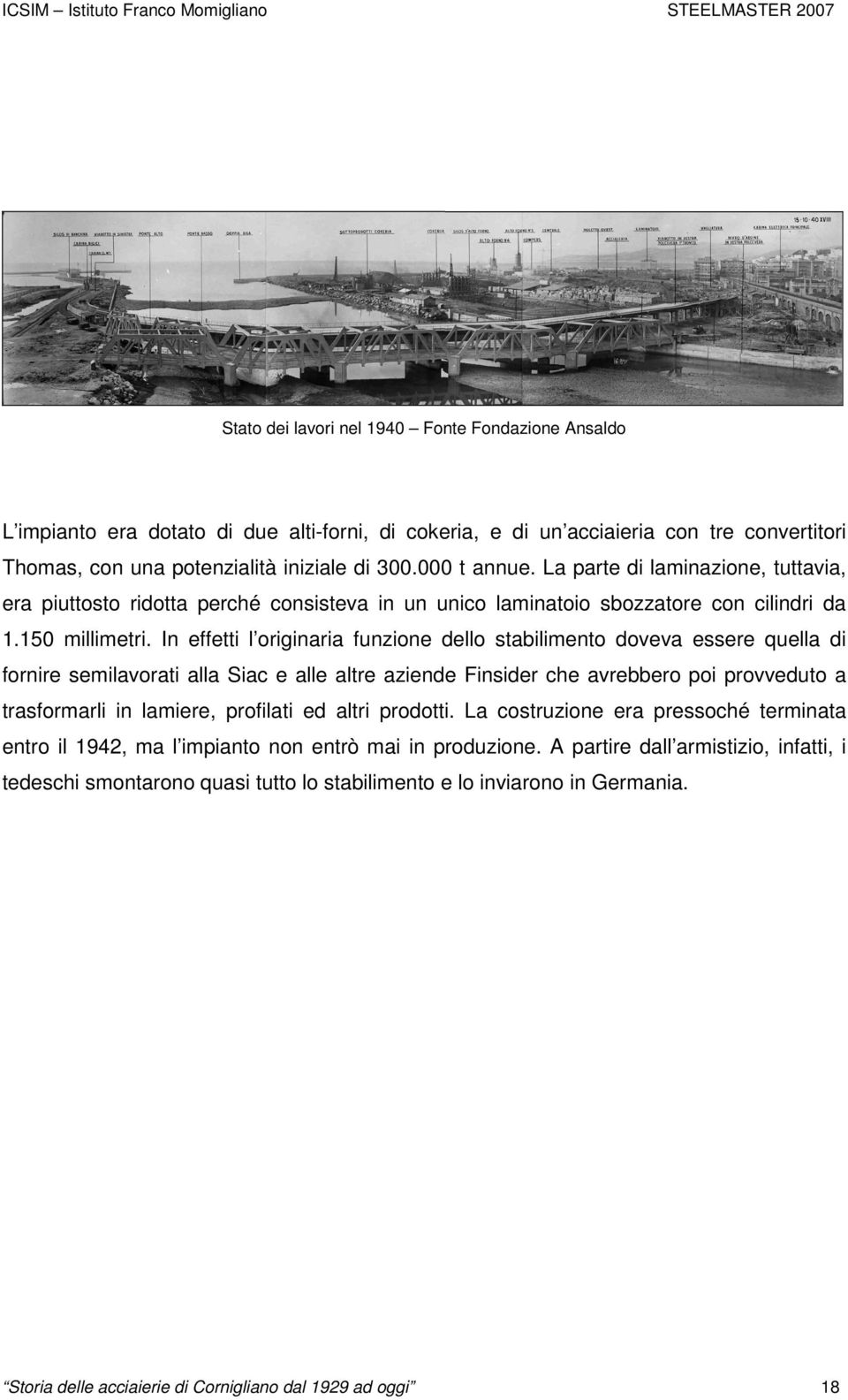 In effetti l originaria funzione dello stabilimento doveva essere quella di fornire semilavorati alla Siac e alle altre aziende Finsider che avrebbero poi provveduto a trasformarli in lamiere,