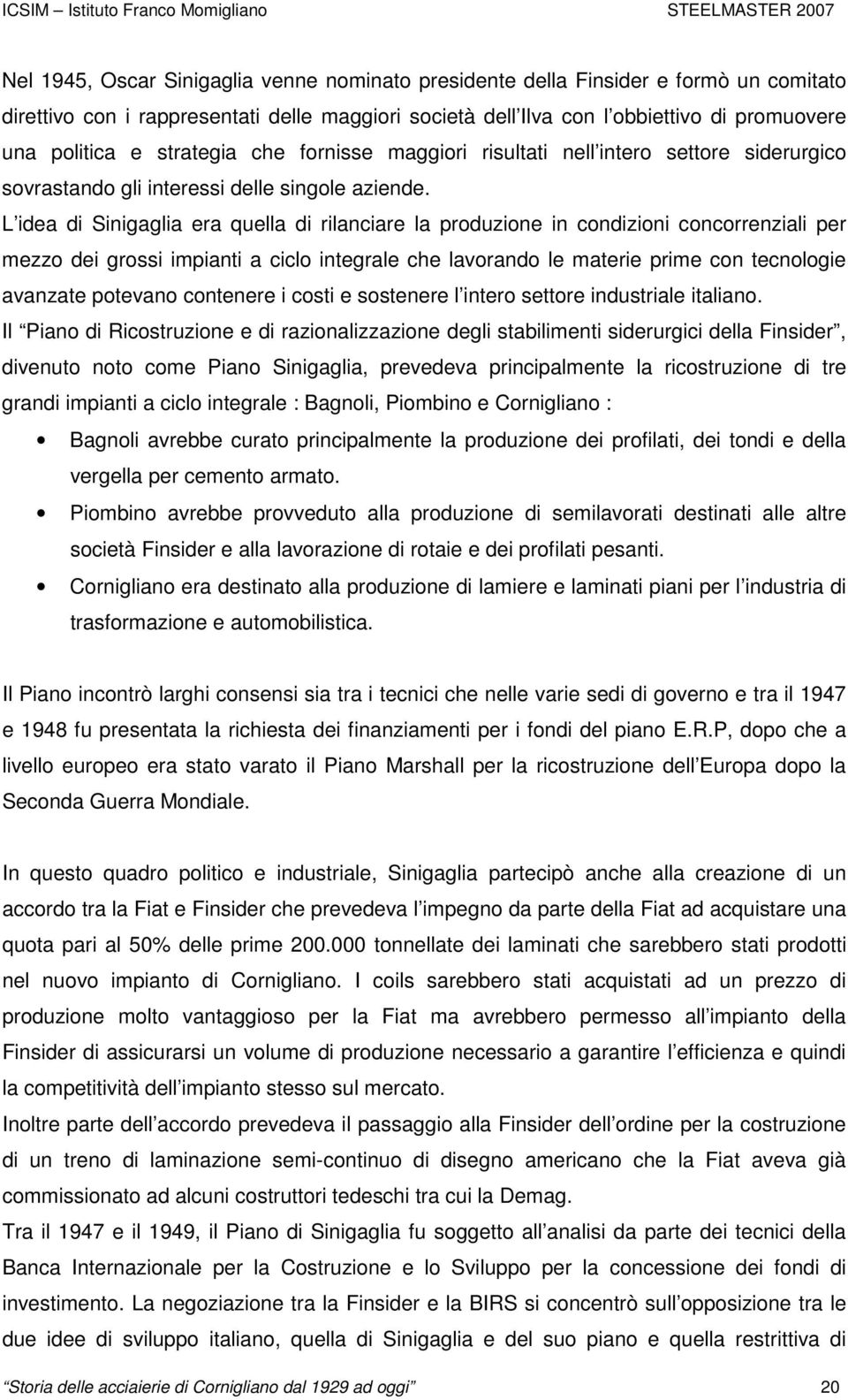 L idea di Sinigaglia era quella di rilanciare la produzione in condizioni concorrenziali per mezzo dei grossi impianti a ciclo integrale che lavorando le materie prime con tecnologie avanzate