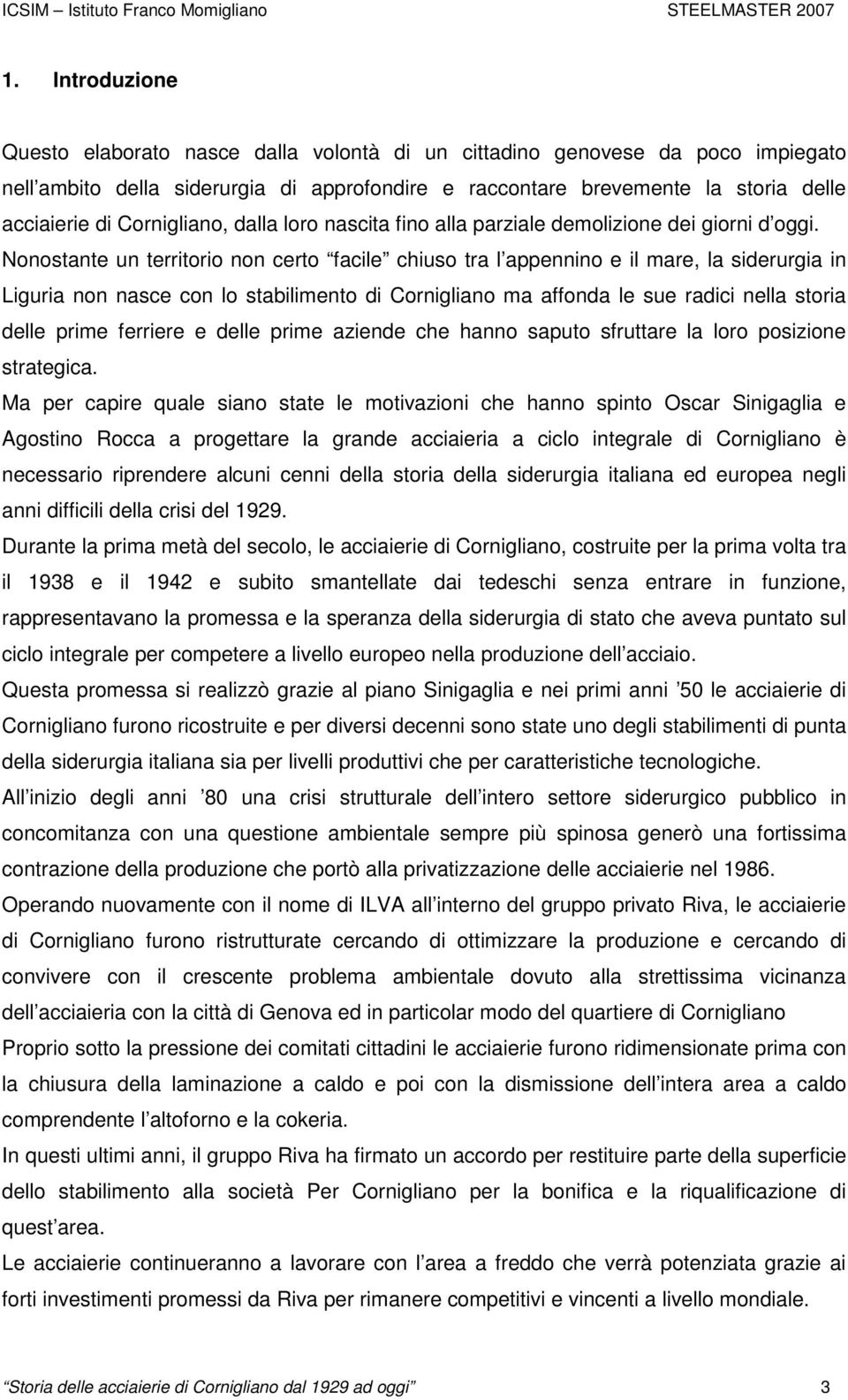 Nonostante un territorio non certo facile chiuso tra l appennino e il mare, la siderurgia in Liguria non nasce con lo stabilimento di Cornigliano ma affonda le sue radici nella storia delle prime