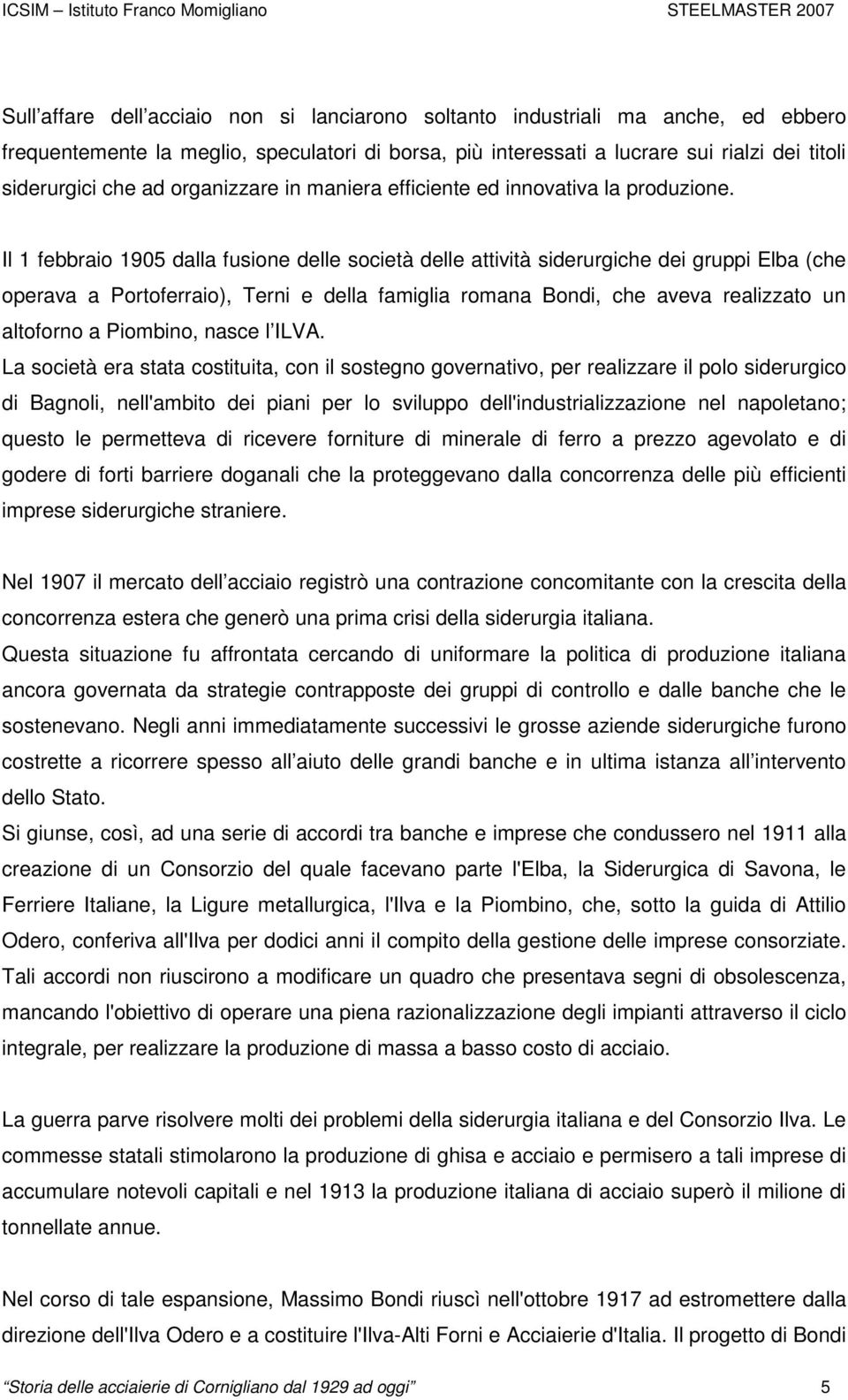 Il 1 febbraio 1905 dalla fusione delle società delle attività siderurgiche dei gruppi Elba (che operava a Portoferraio), Terni e della famiglia romana Bondi, che aveva realizzato un altoforno a