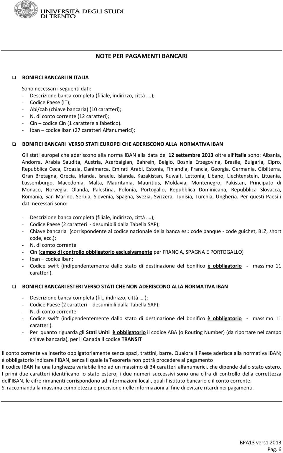 - Iban codice Iban (27 caratteri Alfanumerici); BONIFICI BANCARI VERSO STATI EUROPEI CHE ADERISCONO ALLA NORMATIVA IBAN Gli stati europei che aderiscono alla norma IBAN alla data del 12 settembre