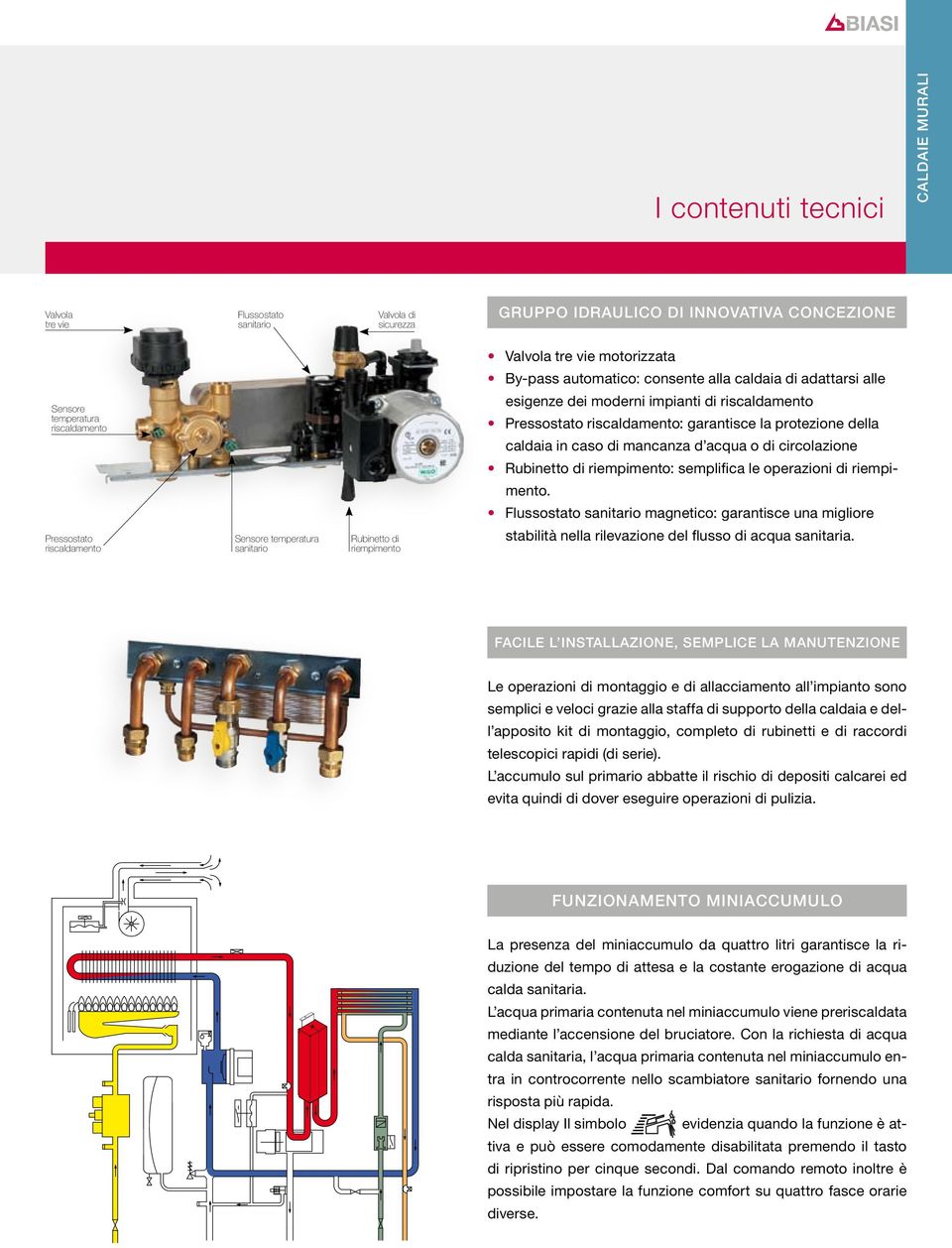 Pressostato riscaldamento: garantisce la protezione della caldaia in caso di mancanza d acqua o di circolazione Rubinetto di riempimento: semplifica le operazioni di riempimento.