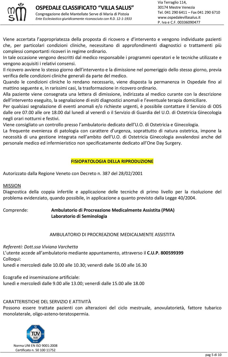 In tale occasione vengono descritti dal medico responsabile i programmi operatori e le tecniche utilizzate e vengono acquisiti i relativi consensi.