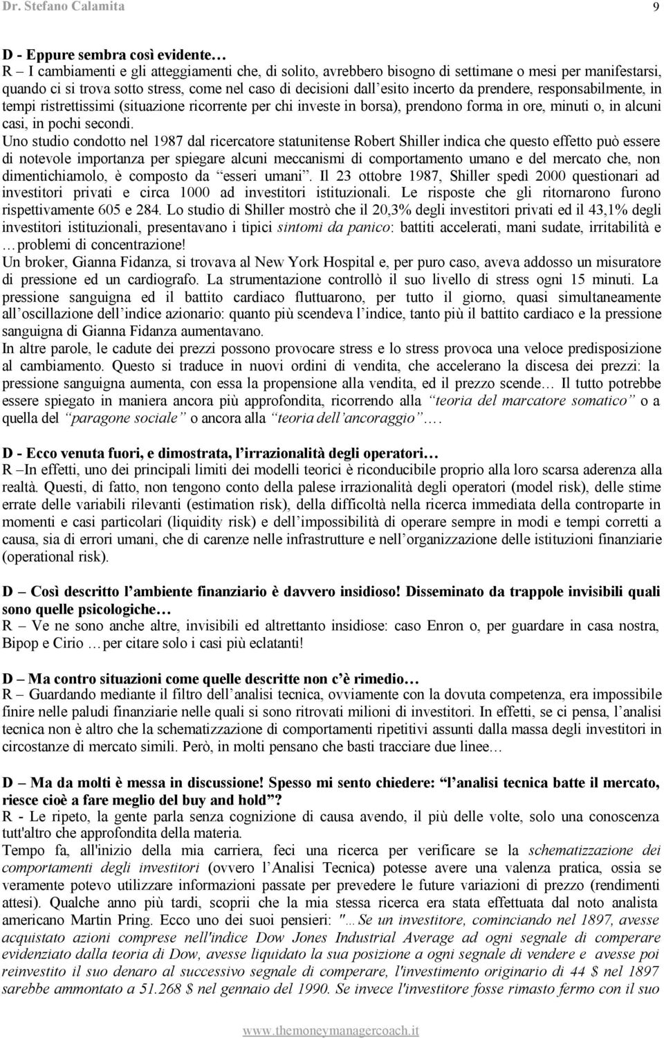 Uno studio condotto nel 1987 dal ricercatore statunitense Robert Shiller indica che questo effetto può essere di notevole importanza per spiegare alcuni meccanismi di comportamento umano e del