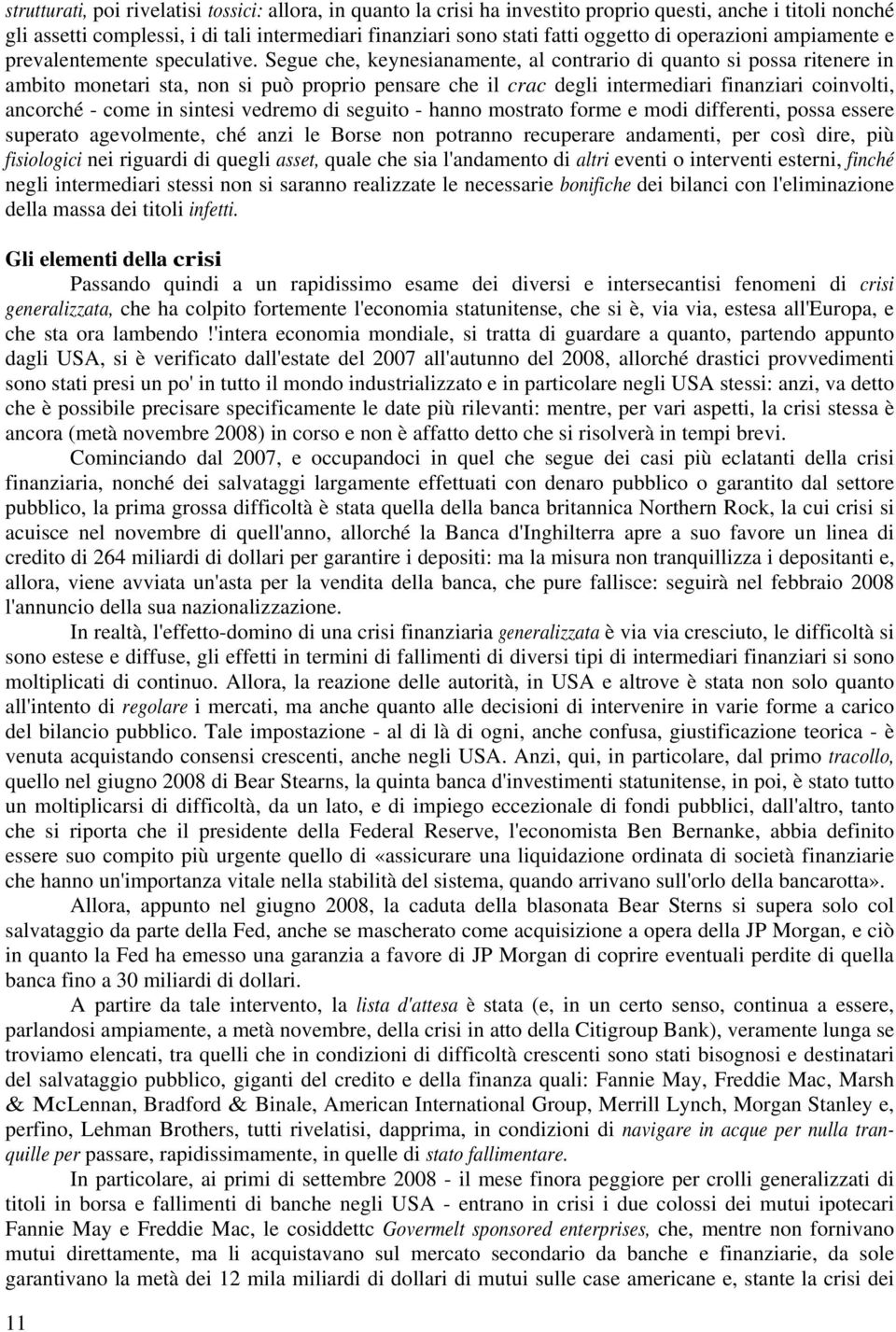 Segue che, keynesianamente, al contrario di quanto si possa ritenere in ambito monetari sta, non si può proprio pensare che il crac degli intermediari finanziari coinvolti, ancorché - come in sintesi