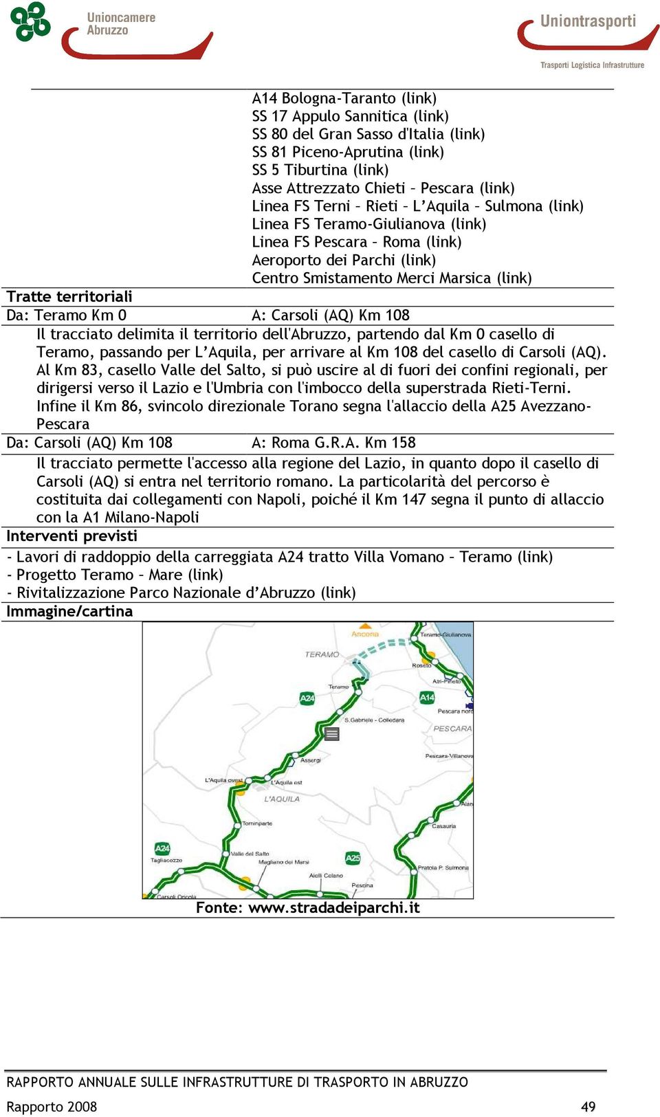 Carsoli (AQ) Km 108 Il tracciato delimita il territorio dell'abruzzo, partendo dal Km 0 casello di Teramo, passando per L Aquila, per arrivare al Km 108 del casello di Carsoli (AQ).