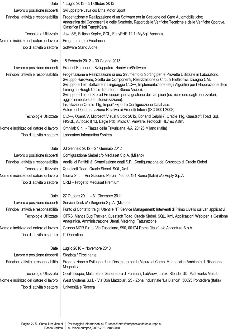 Programmatore Freelance Software Stand Alone Date 15 Febbraio 2012 30 Giugno 2013 Product Engineer Sviluppatore Hardware/Software Progettazione e Realizzazione di uno Strumento di Sorting per le