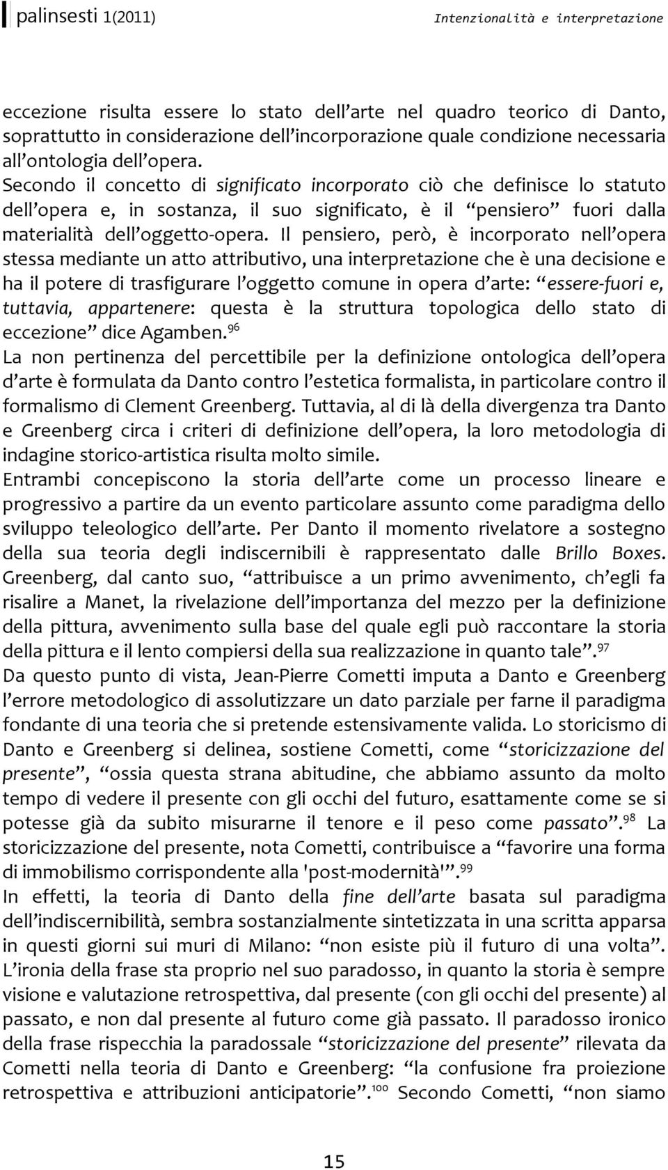 Il pensiero, però, è incorporato nell opera stessa mediante un atto attributivo, una interpretazione che è una decisione e ha il potere di trasfigurare l oggetto comune in opera d arte: essere-fuori