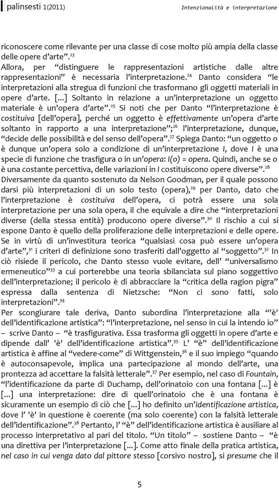 24 Danto considera le interpretazioni alla stregua di funzioni che trasformano gli oggetti materiali in opere d arte. [.