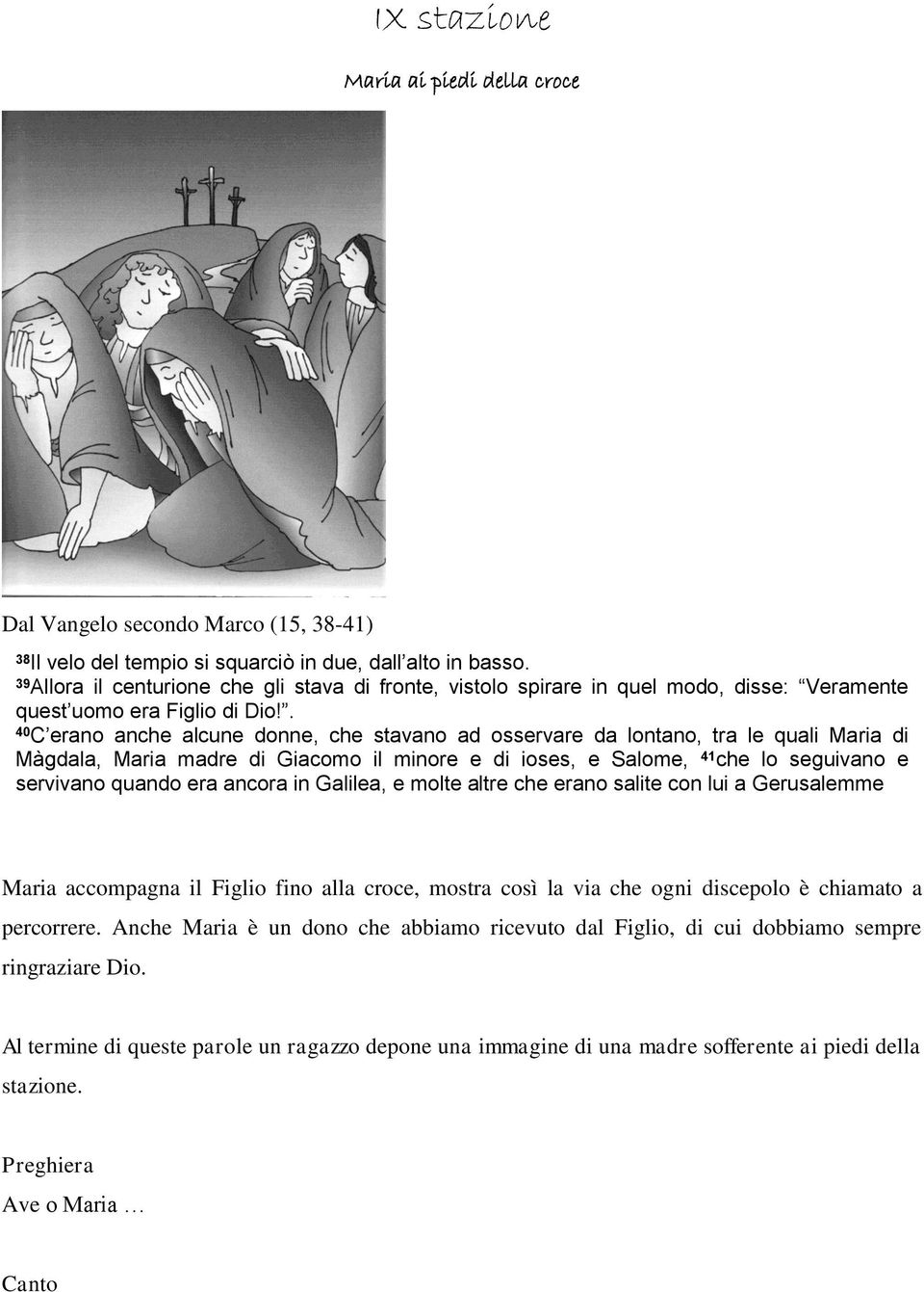 . 40 C erano anche alcune donne, che stavano ad osservare da lontano, tra le quali Maria di Màgdala, Maria madre di Giacomo il minore e di ioses, e Salome, 41 che lo seguivano e servivano quando era