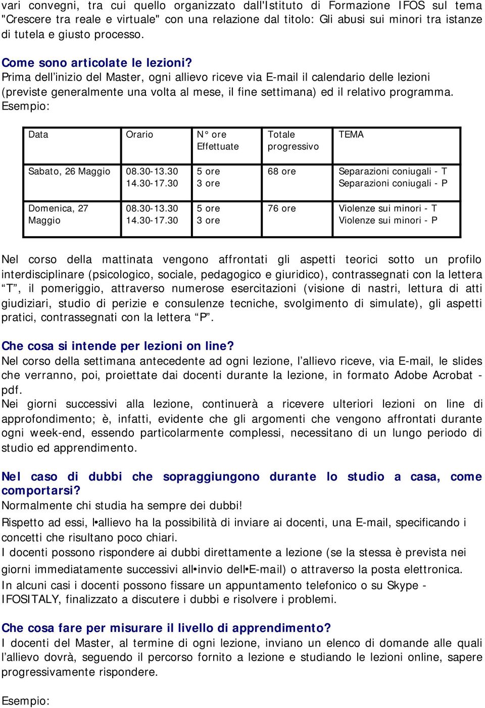 Prima dell inizio del Master, ogni allievo riceve via E-mail il calendario delle lezioni (previste generalmente una volta al mese, il fine settimana) ed il relativo programma.