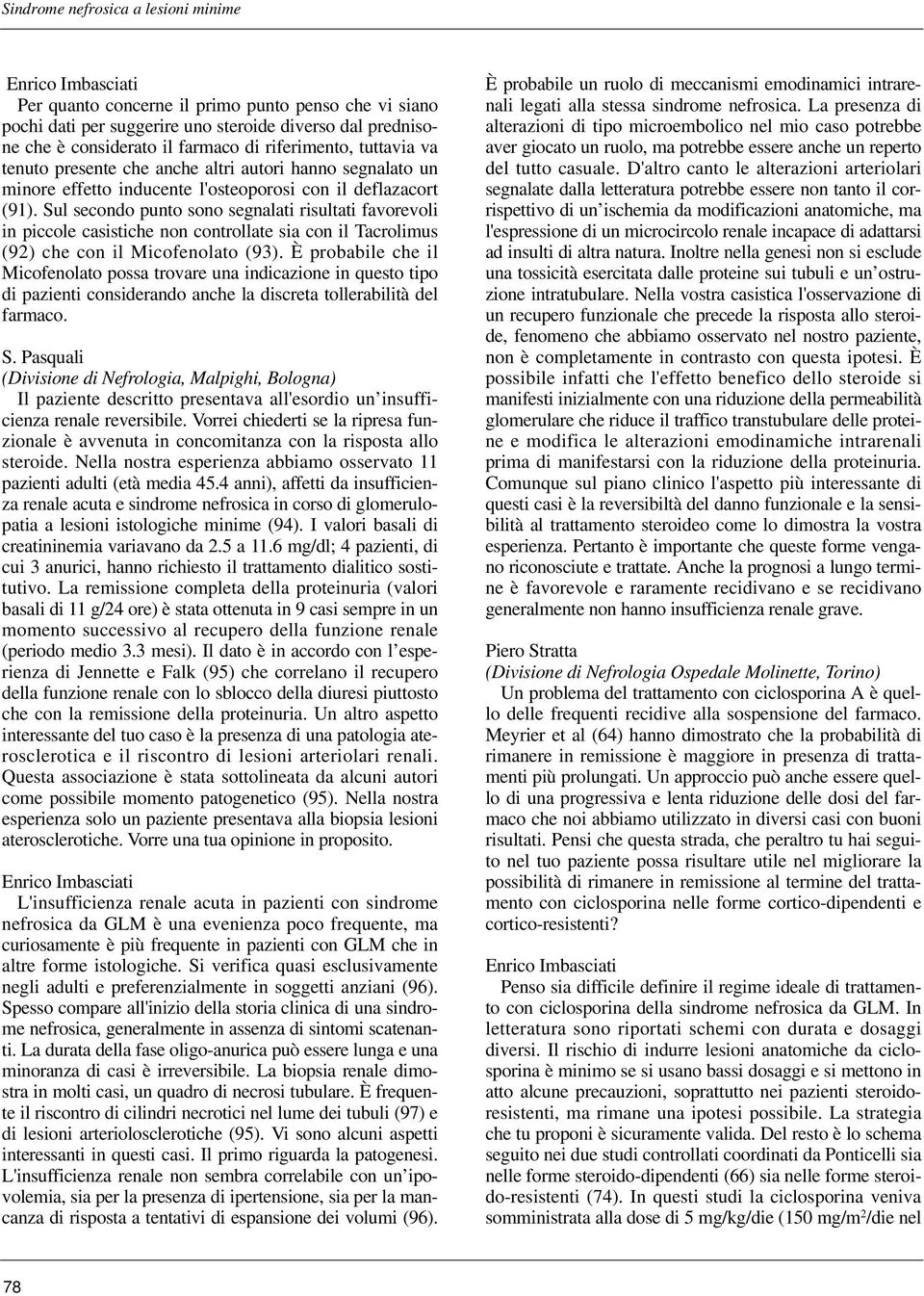 Sul secondo punto sono segnalati risultati favorevoli in piccole casistiche non controllate sia con il Tacrolimus (92) che con il Micofenolato (93).