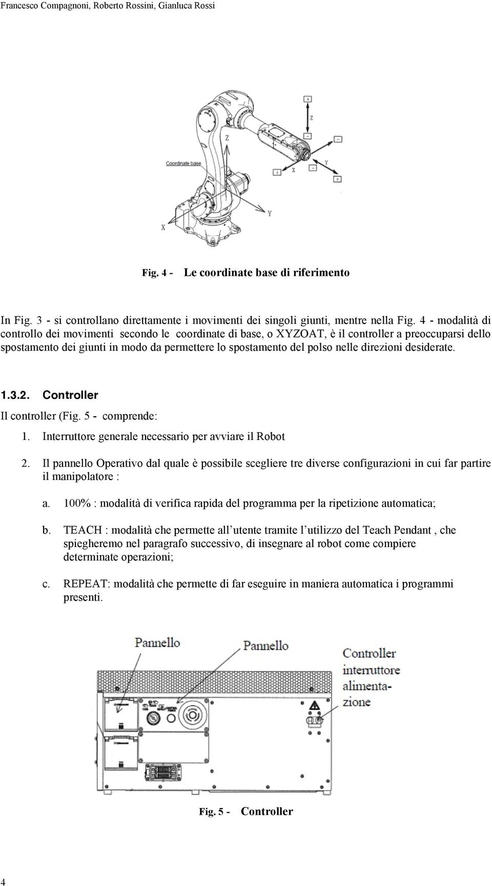 direzioni desiderate. 1.3.2. Controller Il controller (Fig. 5 - comprende: 1. Interruttore generale necessario per avviare il Robot 2.