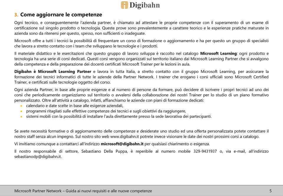 Microsoft offre a tutti i tecnici la possibilità di frequentare un corso di formazione o aggiornamento e ha per questo un gruppo di specialisti che lavora a stretto contatto con i team che sviluppano