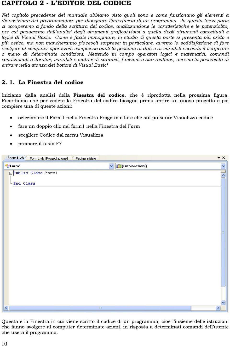 In questa terza parte ci occuperemo a fondo della scrittura del codice, analizzandone le caratteristiche e le potenzialità, per cui passeremo dall analisi degli strumenti grafico/visivi a quella