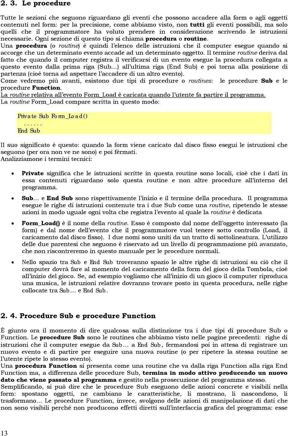 Una procedura (o routine) è quindi l elenco delle istruzioni che il computer esegue quando si accorge che un determinato evento accade ad un determinato oggetto.