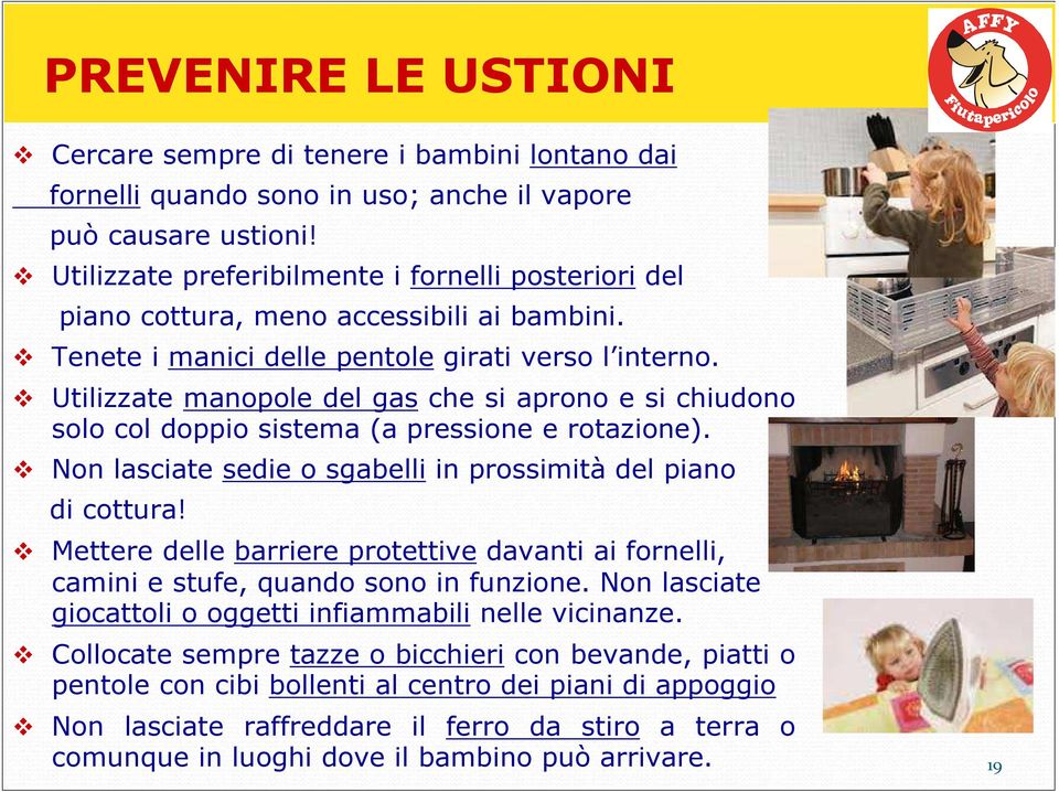 Utilizzate manopole del gas che si aprono e si chiudono solo col doppio sistema (a pressione e rotazione). Non lasciate sedie o sgabelli in prossimità del piano di cottura!