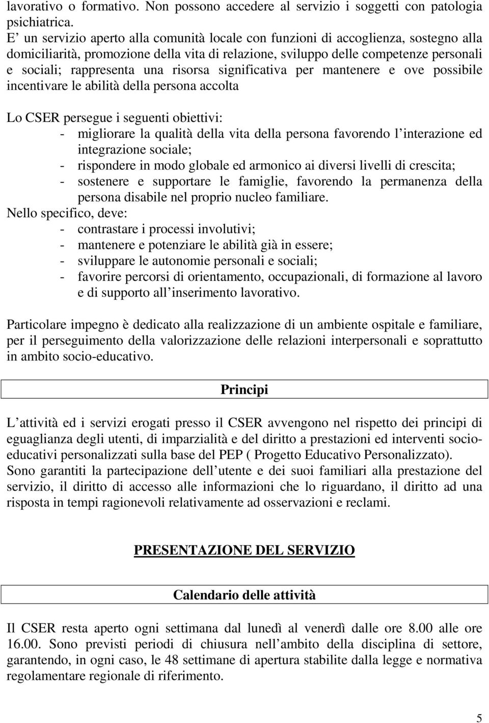 risorsa significativa per mantenere e ove possibile incentivare le abilità della persona accolta Lo CSER persegue i seguenti obiettivi: - migliorare la qualità della vita della persona favorendo l